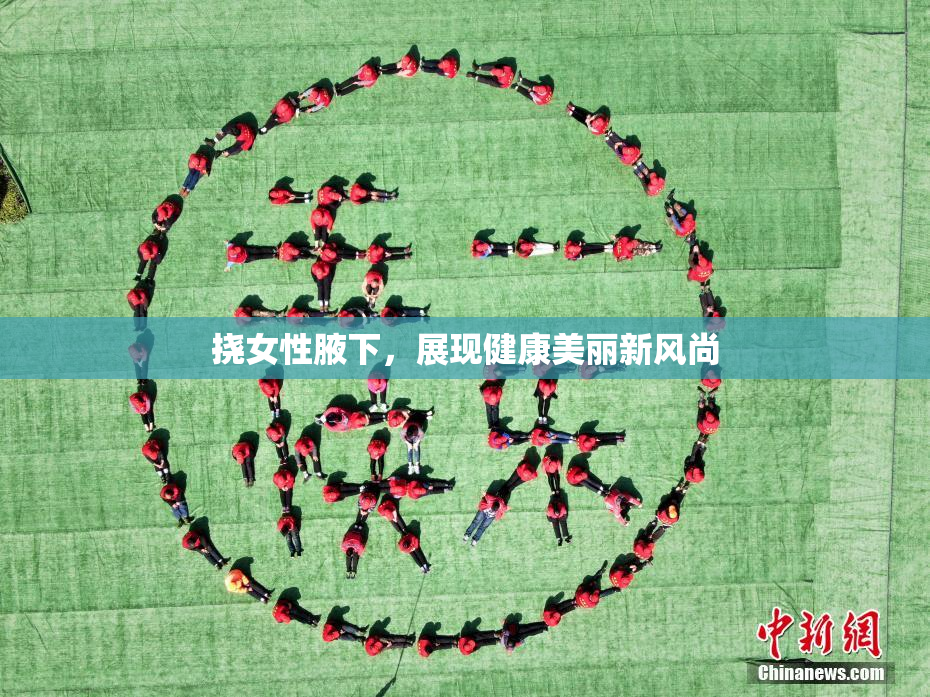 挠女性腋下，展现健康美丽新风尚