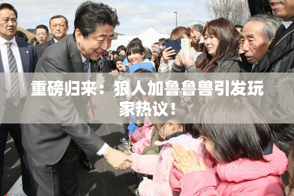 重磅归来：狼人加鲁鲁兽引发玩家热议！