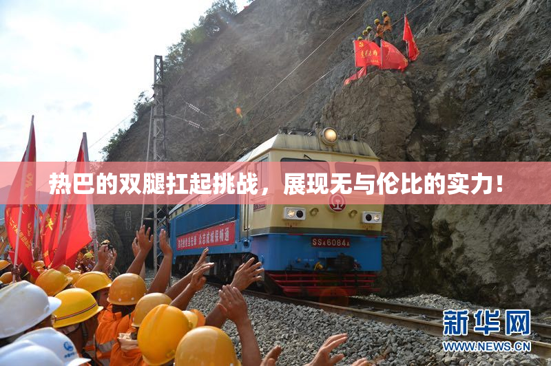 热巴的双腿扛起挑战，展现无与伦比的实力！