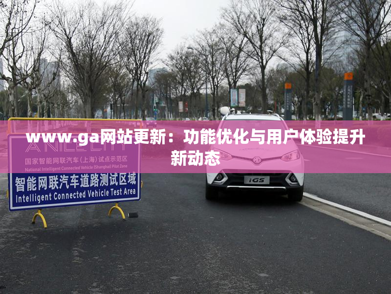 www.ga网站更新：功能优化与用户体验提升新动态
