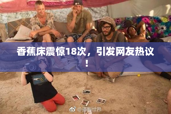 香蕉床震惊18次，引发网友热议！