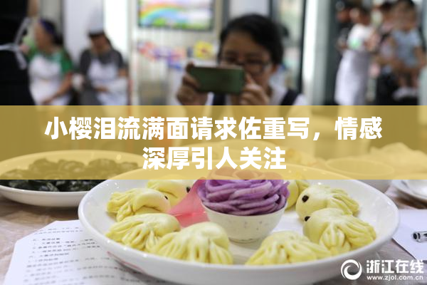 小樱泪流满面请求佐重写，情感深厚引人关注