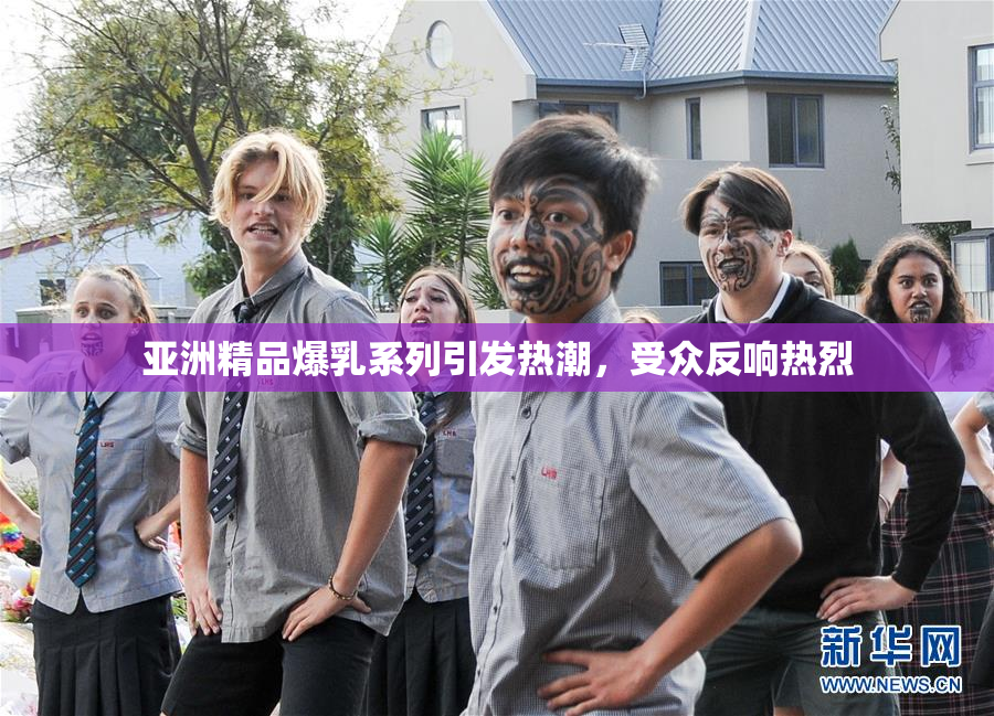 亚洲精品爆乳系列引发热潮，受众反响热烈