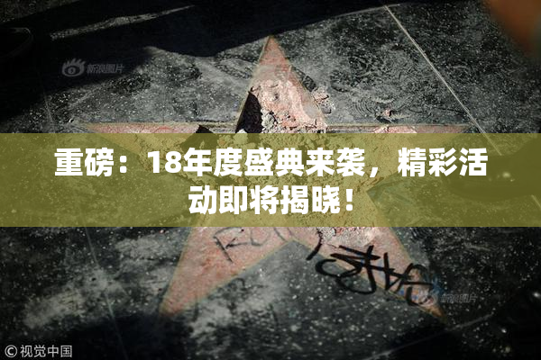 重磅：18年度盛典来袭，精彩活动即将揭晓！