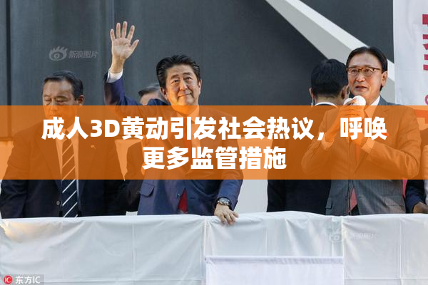 成人3D黄动引发社会热议，呼唤更多监管措施