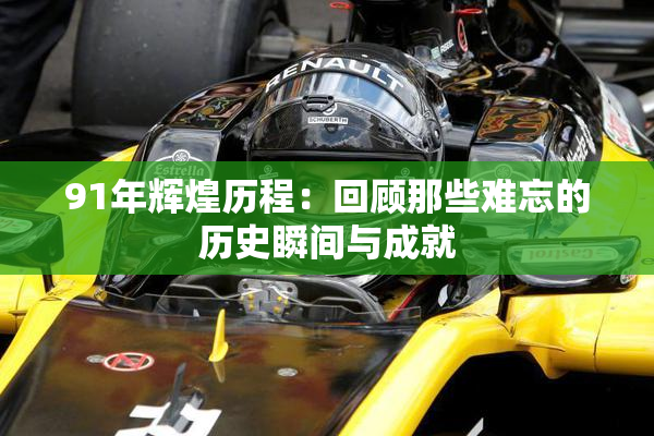 91年辉煌历程：回顾那些难忘的历史瞬间与成就