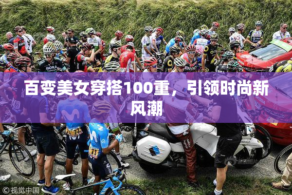百变美女穿搭100重，引领时尚新风潮