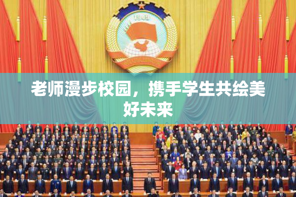 老师漫步校园，携手学生共绘美好未来