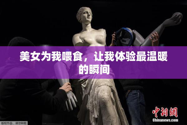 美女为我喂食，让我体验最温暖的瞬间