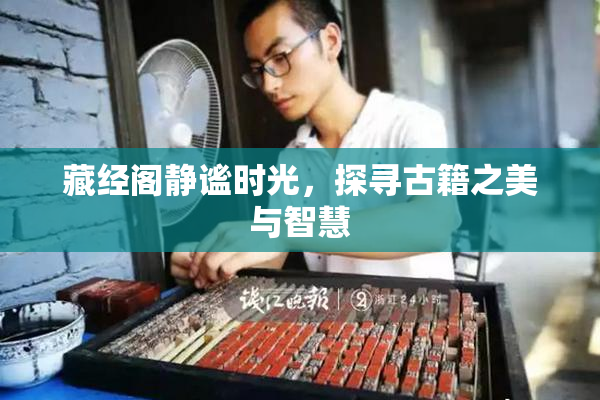 藏经阁静谧时光，探寻古籍之美与智慧