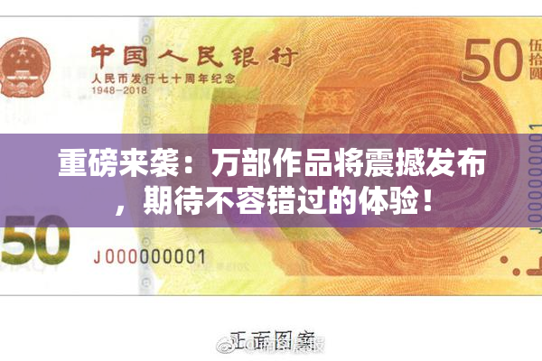 重磅来袭：万部作品将震撼发布，期待不容错过的体验！