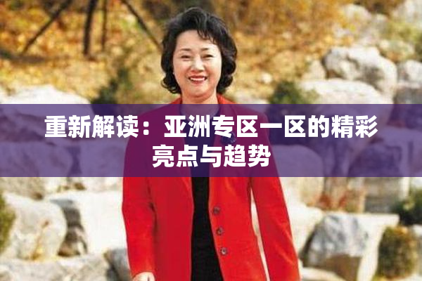 重新解读：亚洲专区一区的精彩亮点与趋势