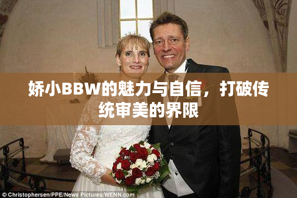 娇小BBW的魅力与自信，打破传统审美的界限