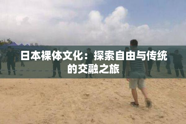 日本裸体文化：探索自由与传统的交融之旅