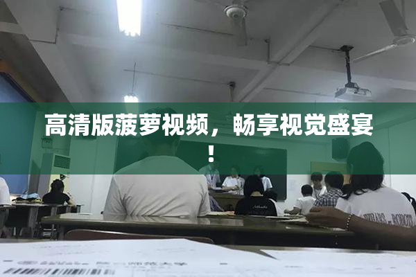 高清版菠萝视频，畅享视觉盛宴！