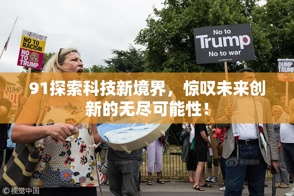 91探索科技新境界，惊叹未来创新的无尽可能性！