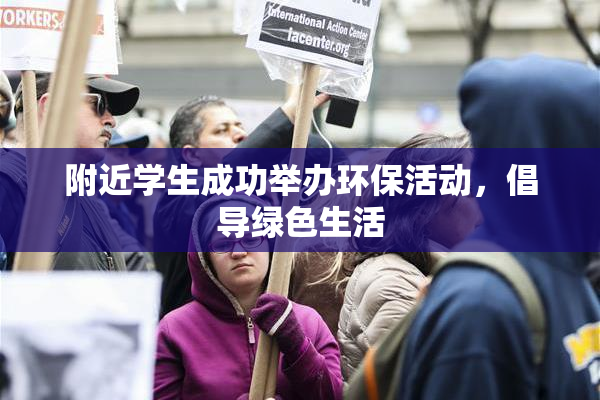附近学生成功举办环保活动，倡导绿色生活
