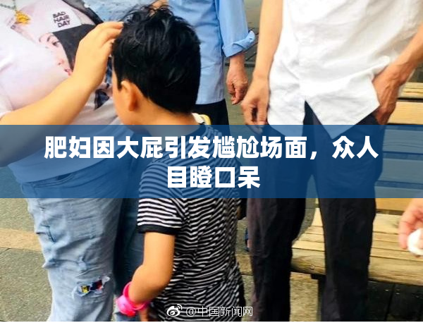 肥妇因大屁引发尴尬场面，众人目瞪口呆