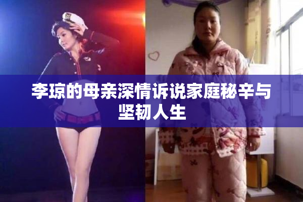 李琼的母亲深情诉说家庭秘辛与坚韧人生