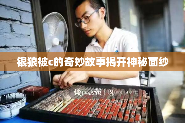 银狼被c的奇妙故事揭开神秘面纱