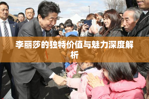 李丽莎的独特价值与魅力深度解析