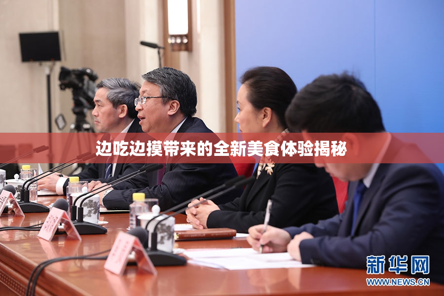 边吃边摸带来的全新美食体验揭秘