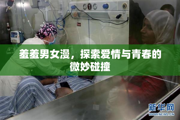 羞羞男女漫，探索爱情与青春的微妙碰撞