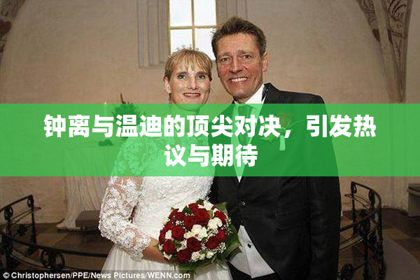 钟离与温迪的顶尖对决，引发热议与期待
