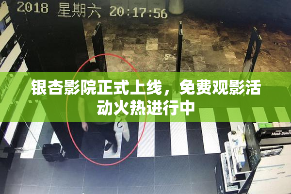 银杏影院正式上线，免费观影活动火热进行中