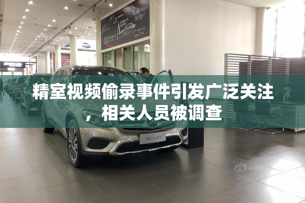 精室视频偷录事件引发广泛关注，相关人员被调查