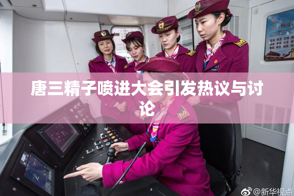唐三精子喷进大会引发热议与讨论