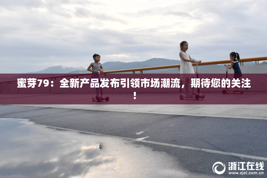 蜜芽79：全新产品发布引领市场潮流，期待您的关注！