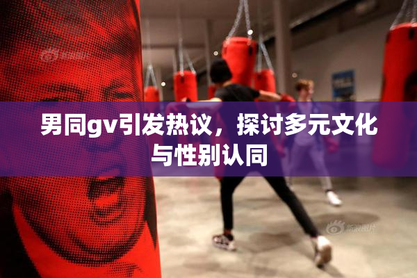 男同gv引发热议，探讨多元文化与性别认同