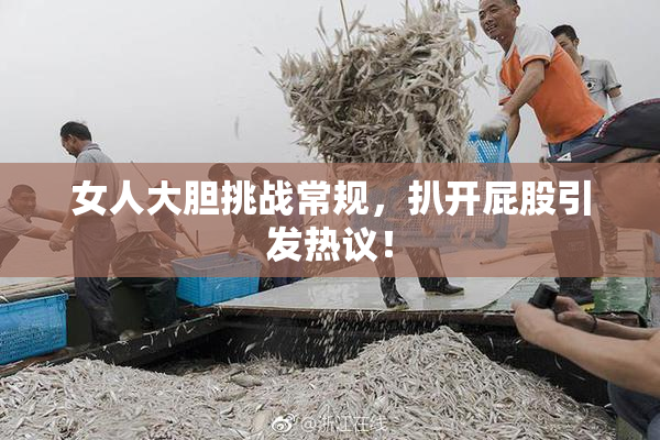 女人大胆挑战常规，扒开屁股引发热议！