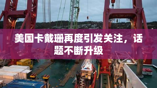 美国卡戴珊再度引发关注，话题不断升级