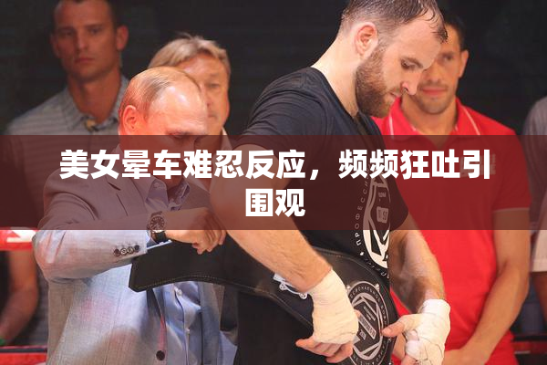 美女晕车难忍反应，频频狂吐引围观