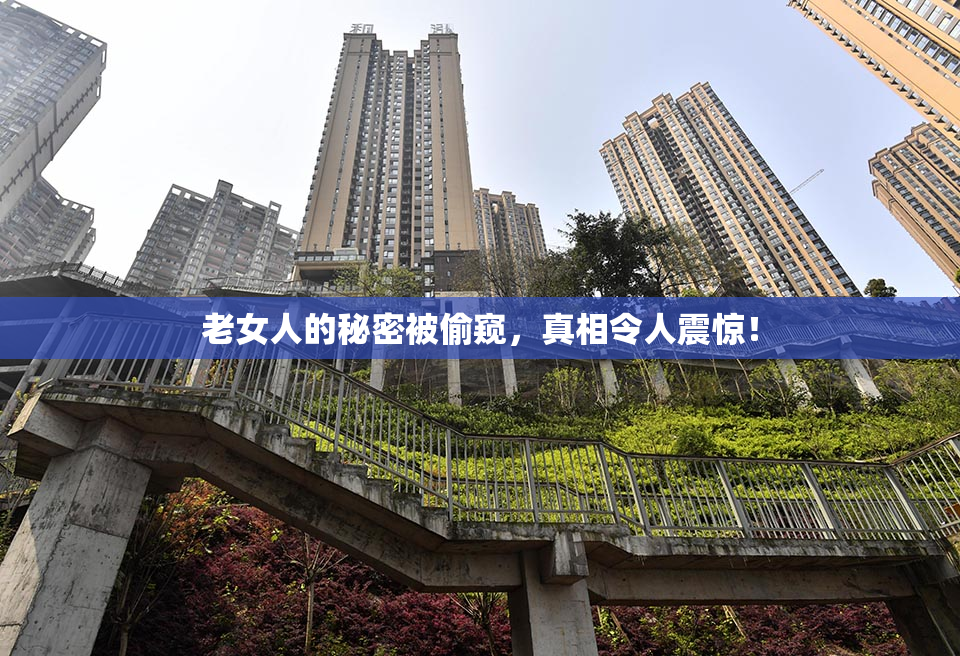 老女人的秘密被偷窥，真相令人震惊！