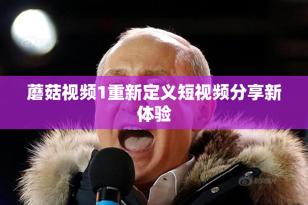 蘑菇视频1重新定义短视频分享新体验