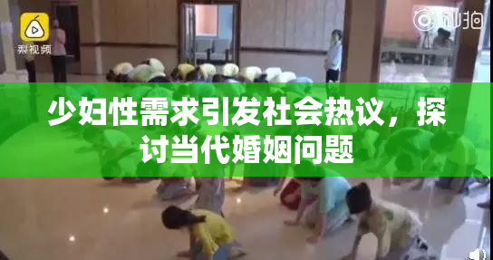 少妇性需求引发社会热议，探讨当代婚姻问题