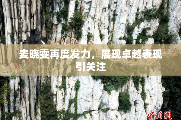 麦晓雯再度发力，展现卓越表现引关注