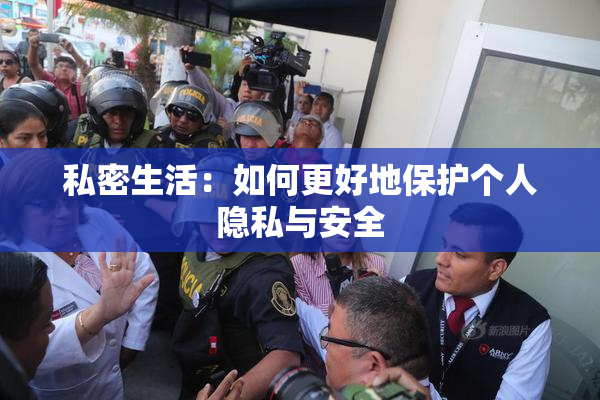 私密生活：如何更好地保护个人隐私与安全