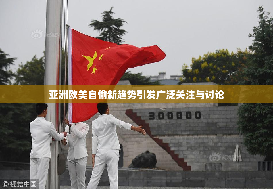 亚洲欧美自偷新趋势引发广泛关注与讨论