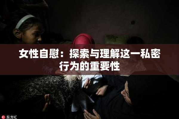 女性自慰：探索与理解这一私密行为的重要性