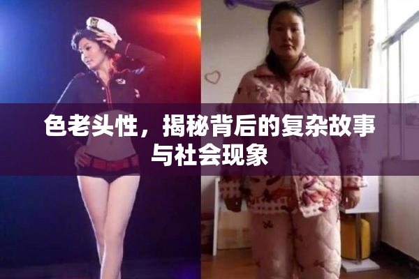 色老头性，揭秘背后的复杂故事与社会现象