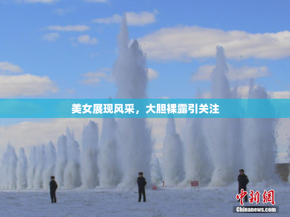 美女展现风采，大胆裸露引关注
