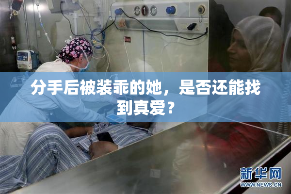 分手后被装乖的她，是否还能找到真爱？