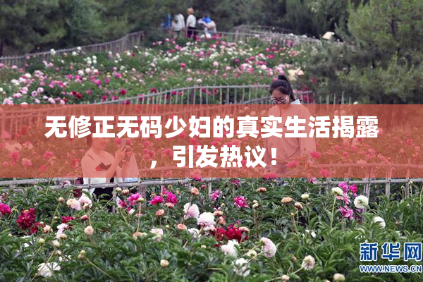 无修正无码少妇的真实生活揭露，引发热议！