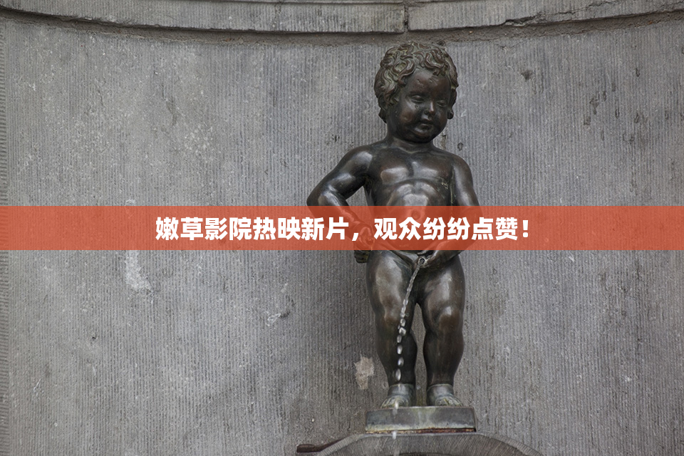 嫩草影院热映新片，观众纷纷点赞！