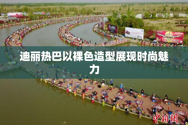 迪丽热巴以裸色造型展现时尚魅力