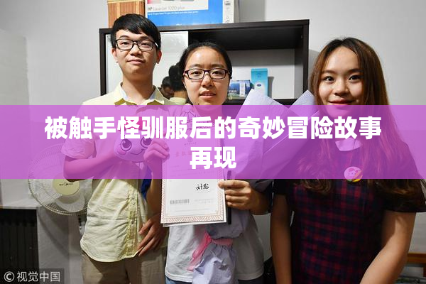 被触手怪驯服后的奇妙冒险故事再现